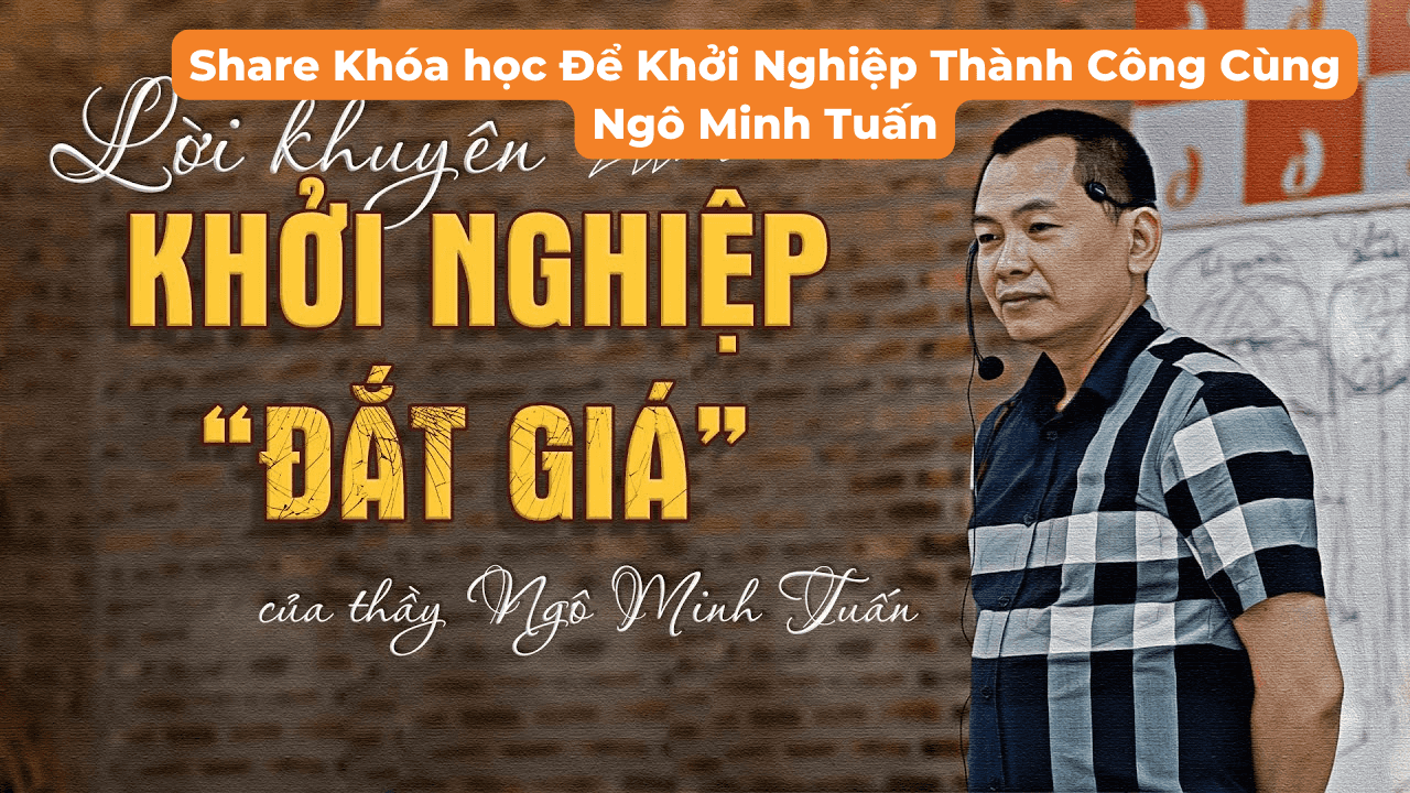 share Khóa học Để Khởi Nghiệp Thành Công Cùng Ngô Minh Tuấn