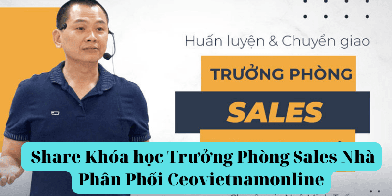 share Khóa học Trưởng Phòng Sales Nhà Phân Phối Ceovietnamonline