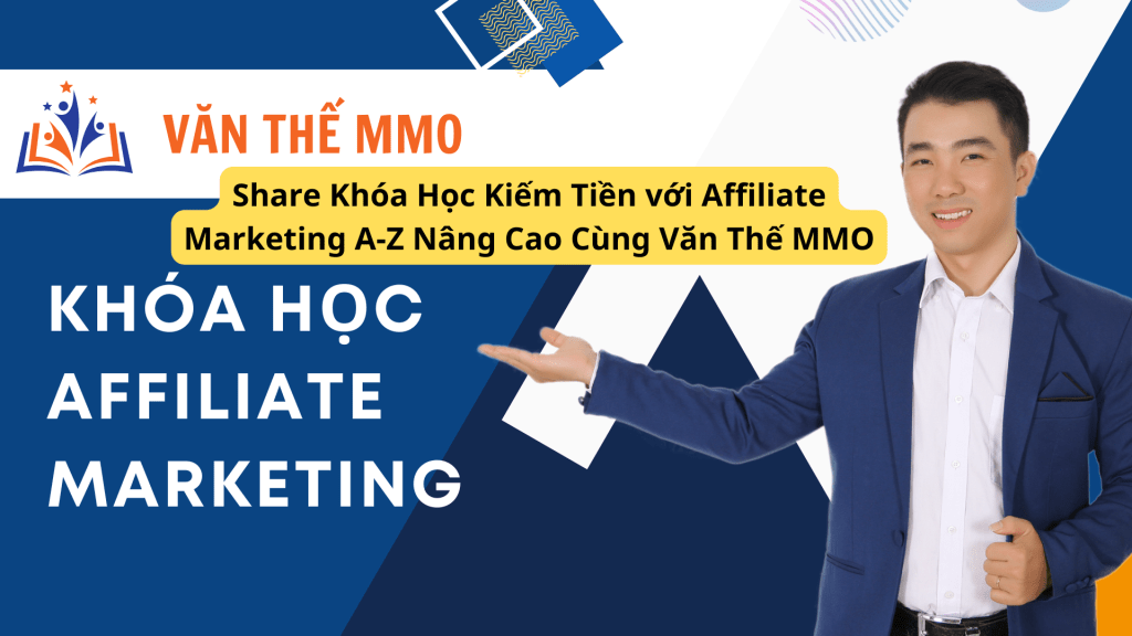 Share Khóa Học Kiếm Tiền với Affiliate Marketing A-Z Nâng Cao Cùng Văn Thế MMO