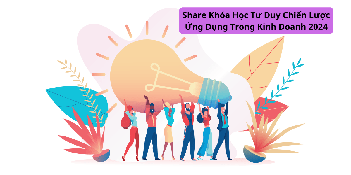 Share Khóa Học Tư Duy Chiến Lược Ứng Dụng Trong Kinh Doanh 2024