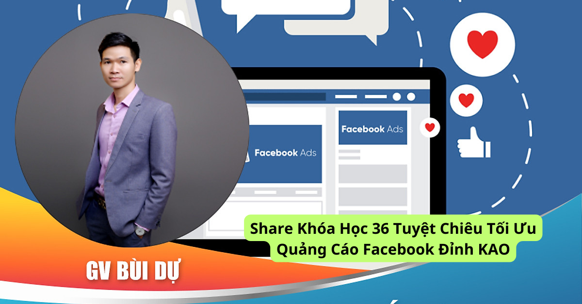 Share Khóa Học 36 Tuyệt Chiêu Tối Ưu Quảng Cáo Facebook Đỉnh KAO