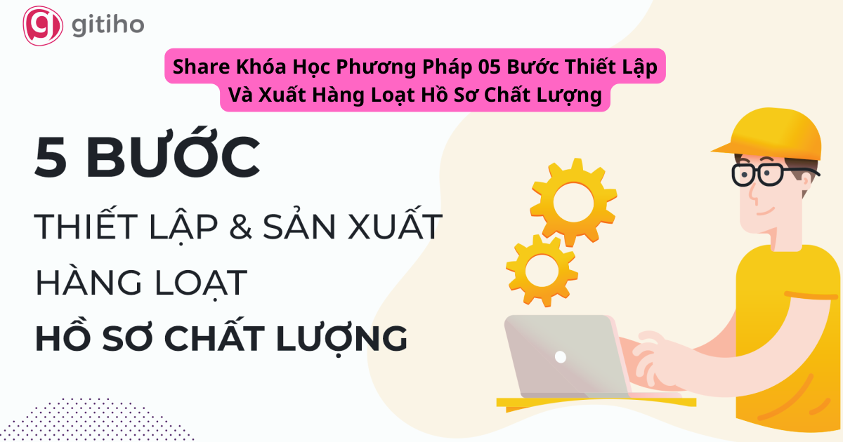 Share Khóa Học Phương Pháp 05 Bước Thiết Lập Và Xuất Hàng Loạt Hồ Sơ Chất Lượng