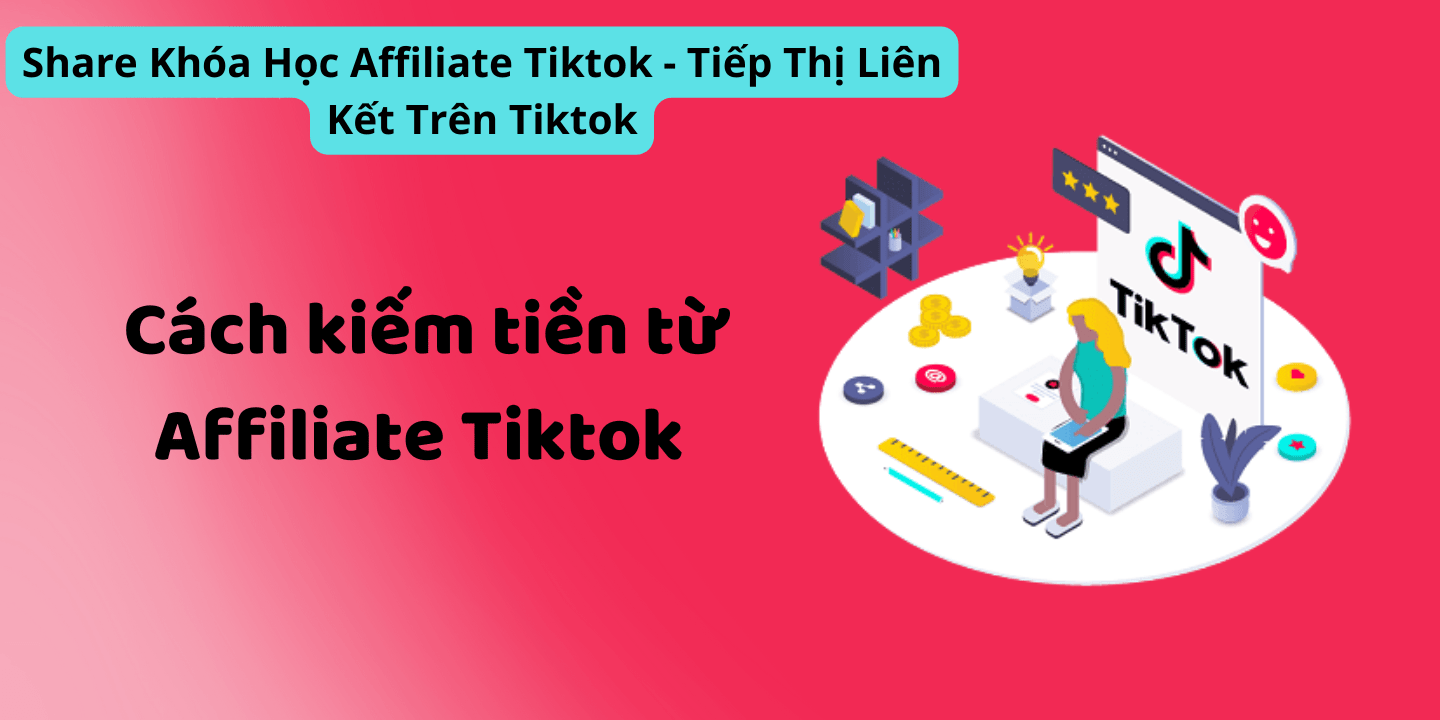 Share Khóa Học Affiliate Tiktok - Tiếp Thị Liên Kết Trên Tiktok